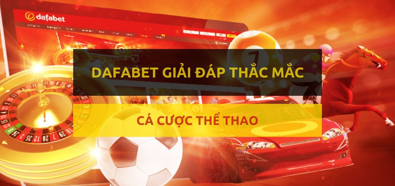 Soi k&egrave;o Dafabet: Dafabet Việt Nam giải đ&aacute;p c&aacute;c c&acirc;u hỏi của bạn về c&aacute; ...