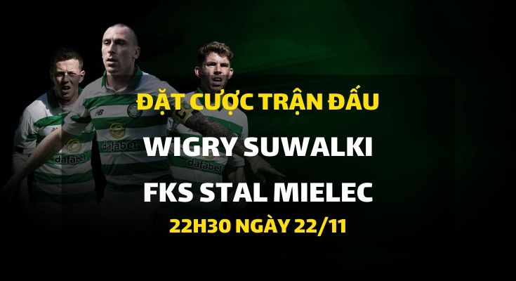 Wigry Suwalki - FKS Stal Mielec (22h30 ngày 22/11)