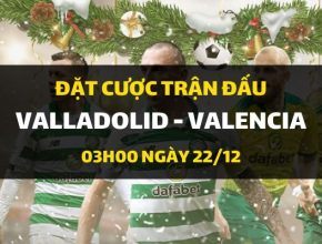 Real Valladolid - Valencia (03h00 ngày 22/12)